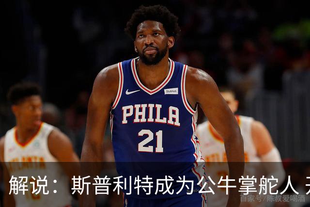 解说：斯普利特成为公牛掌舵人 开拓者老板坚信自己的运营逻辑？